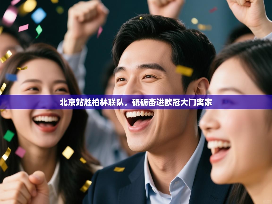 北京站胜柏林联队，砥砺奋进欧冠大门离家  第2张