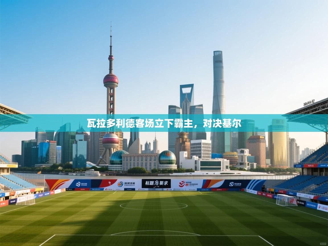 瓦拉多利德客场立下霸主,对决基尔