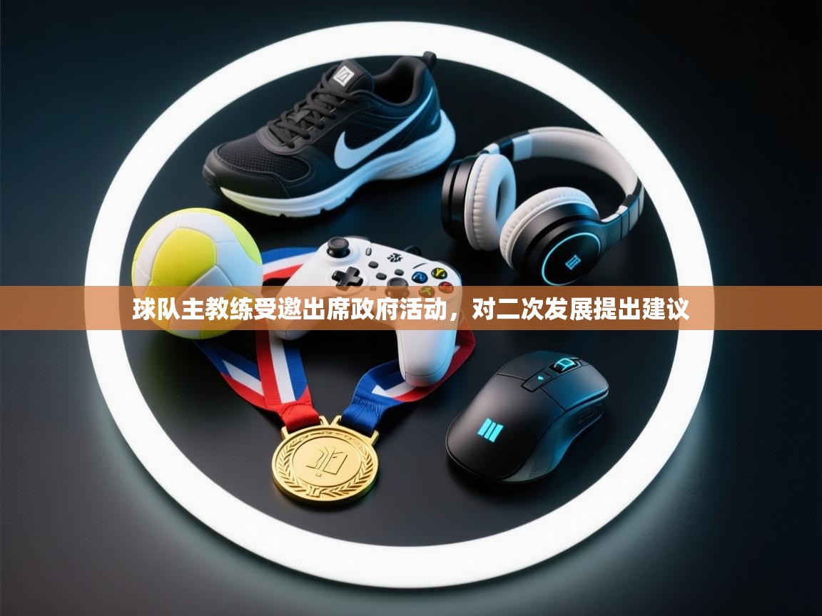 球队主教练受邀出席政府活动，对二次发展提出建议  第2张