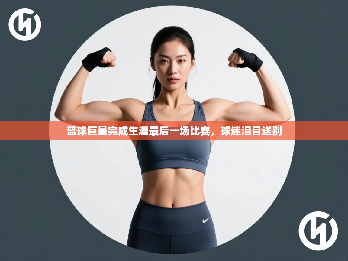 篮球巨星完成生涯最后一场比赛，球迷泪目送别