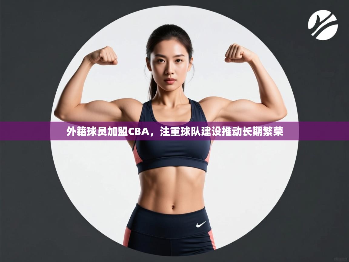 外籍球员加盟CBA，注重球队建设推动长期繁荣